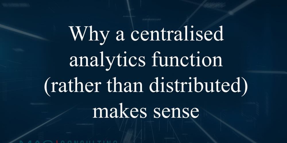 Why a centralised analytics function (rather than distributed) makes sense