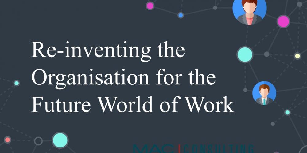 RE-INVENTING THE ORGANISATION FOR THE FUTURE WORLD OF WORK