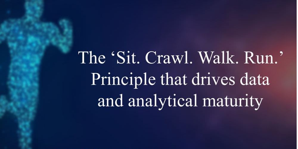 The ‘Sit. Crawl. Walk. Run.’ Principle that drives data and analytical maturity