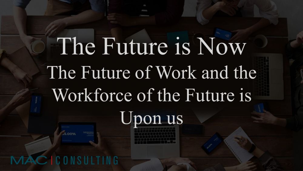 THE FUTURE IS NOW, THE FUTURE OF WORK AND THE WORKFORCE OF THE FUTURE IS UPON US